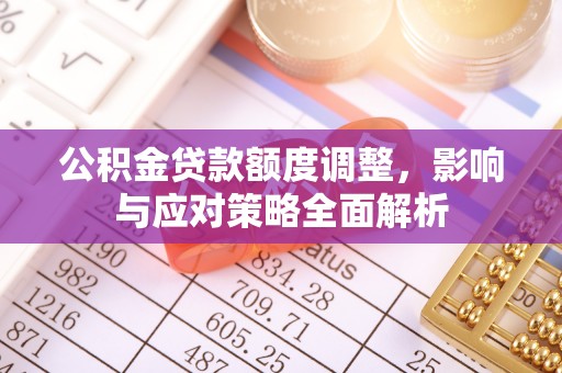 丰镇公积金贷款额度调整，影响与应对策略全面解析