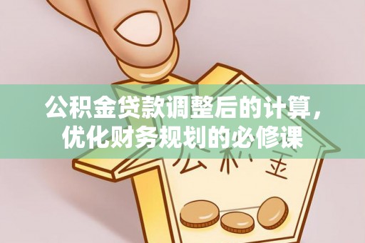 丰镇公积金贷款调整后的计算，优化财务规划的必修课