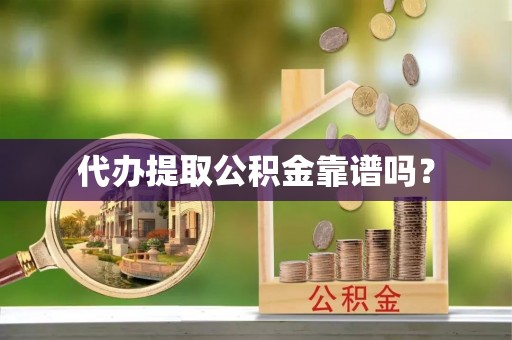 丰镇代办提取公积金靠谱吗？