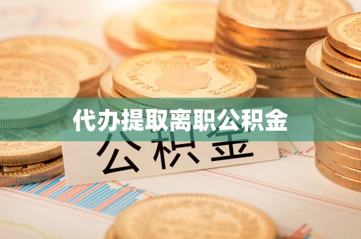 丰镇代办提取离职公积金