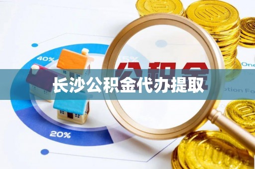 丰镇长沙公积金代办提取