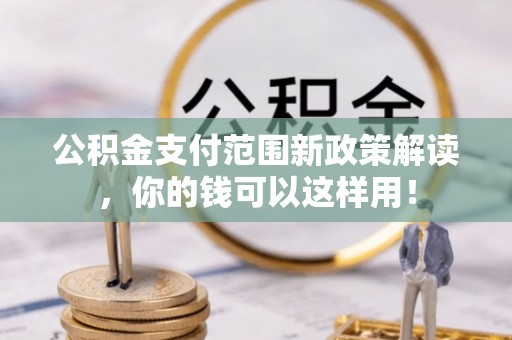 丰镇公积金支付范围新政策解读，你的钱可以这样用！