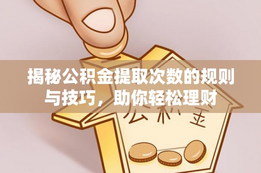 丰镇揭秘公积金提取次数的规则与技巧，助你轻松理财