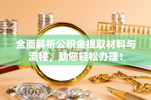 丰镇全面解析公积金提取材料与流程，助您轻松办理！
