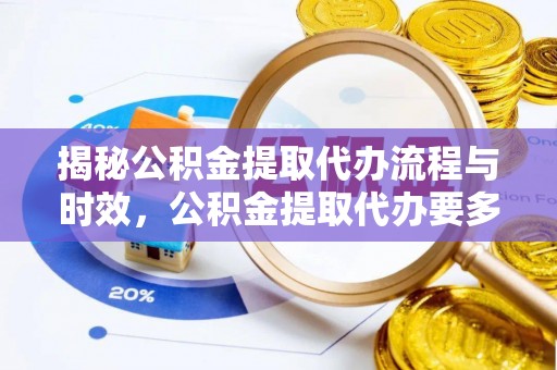 丰镇揭秘公积金提取代办流程与时效，公积金提取代办要多久不再迷茫
