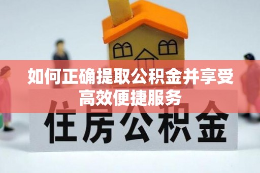 丰镇如何正确提取公积金并享受高效便捷服务