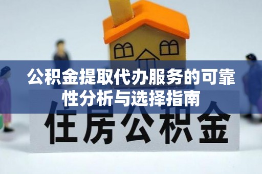 丰镇公积金提取代办服务的可靠性分析与选择指南