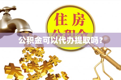 丰镇公积金可以代办提取吗？