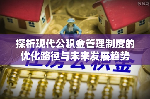 丰镇探析现代公积金管理制度的优化路径与未来发展趋势