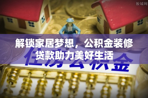 丰镇解锁家居梦想，公积金装修贷款助力美好生活