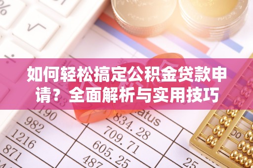 丰镇如何轻松搞定公积金贷款申请？全面解析与实用技巧