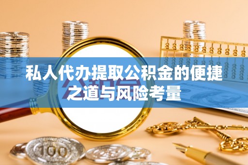 丰镇私人代办提取公积金的便捷之道与风险考量