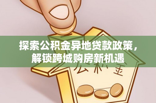 丰镇探索公积金异地贷款政策，解锁跨城购房新机遇