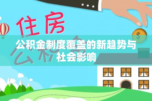丰镇公积金制度覆盖的新趋势与社会影响