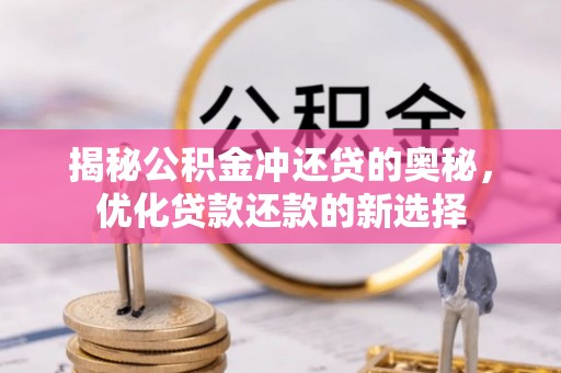 丰镇揭秘公积金冲还贷的奥秘，优化贷款还款的新选择