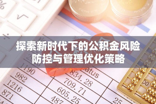 丰镇探索新时代下的公积金风险防控与管理优化策略