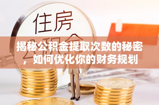丰镇揭秘公积金提取次数的秘密，如何优化你的财务规划
