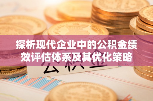 丰镇探析现代企业中的公积金绩效评估体系及其优化策略