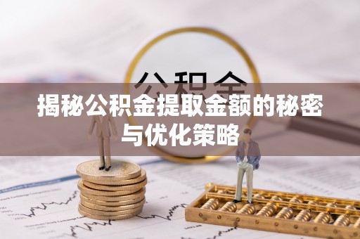 丰镇揭秘公积金提取金额的秘密与优化策略