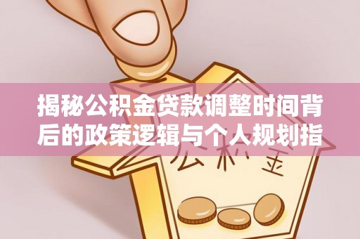 丰镇揭秘公积金贷款调整时间背后的政策逻辑与个人规划指南