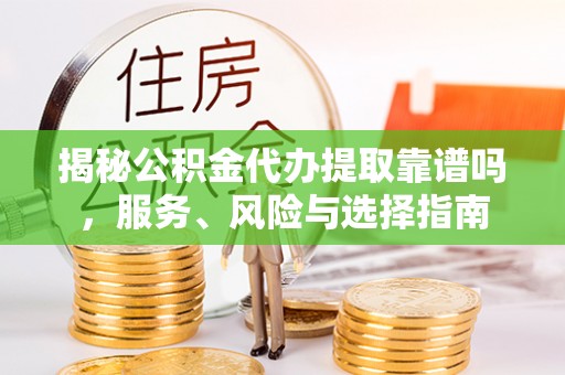 丰镇揭秘公积金代办提取靠谱吗，服务、风险与选择指南