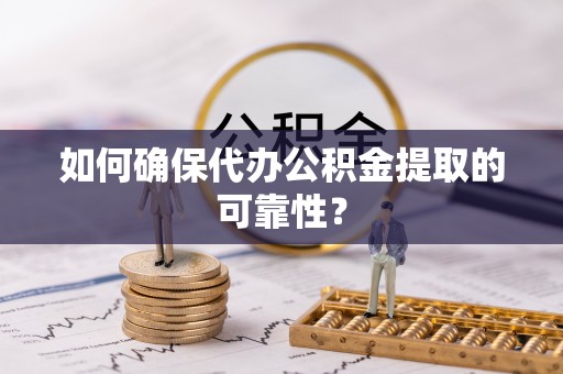 丰镇如何确保代办公积金提取的可靠性？