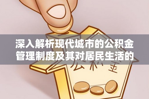 丰镇深入解析现代城市的公积金管理制度及其对居民生活的影响