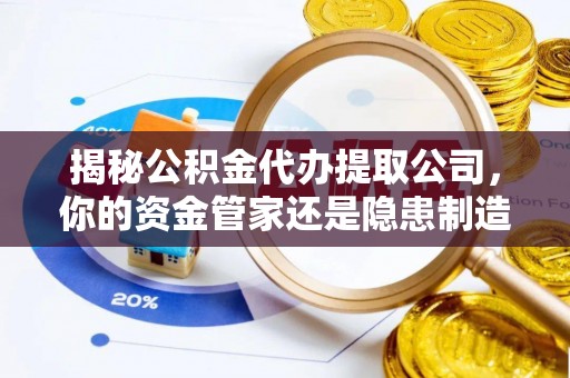 丰镇揭秘公积金代办提取公司，你的资金管家还是隐患制造者？