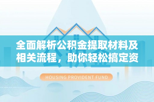 丰镇全面解析公积金提取材料及相关流程，助你轻松搞定资金提取