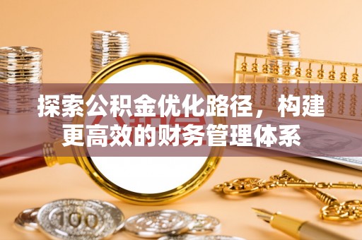丰镇探索公积金优化路径，构建更高效的财务管理体系