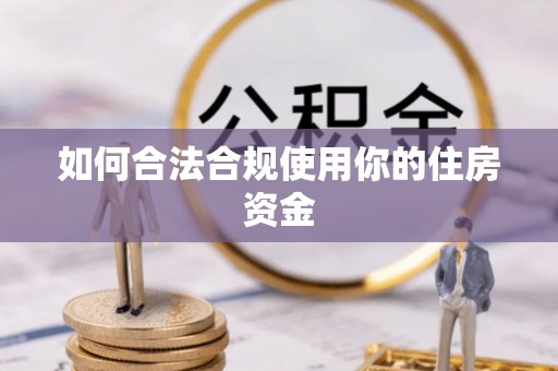 丰镇如何合法合规使用你的住房资金