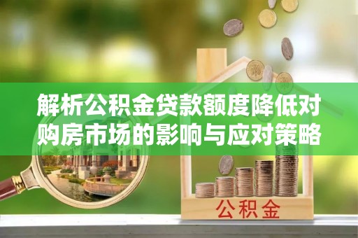 丰镇解析公积金贷款额度降低对购房市场的影响与应对策略