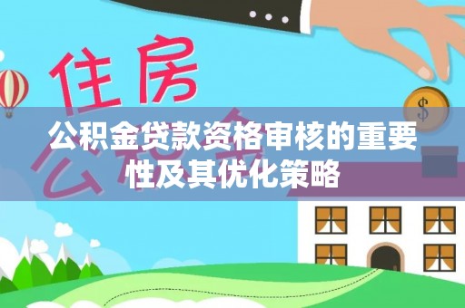 丰镇公积金贷款资格审核的重要性及其优化策略