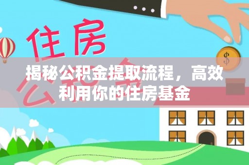 丰镇揭秘公积金提取流程，高效利用你的住房基金