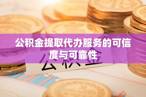 丰镇公积金提取代办服务的可信度与可靠性