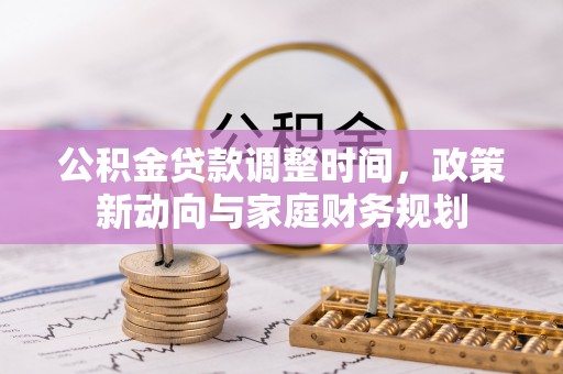 丰镇公积金贷款调整时间，政策新动向与家庭财务规划