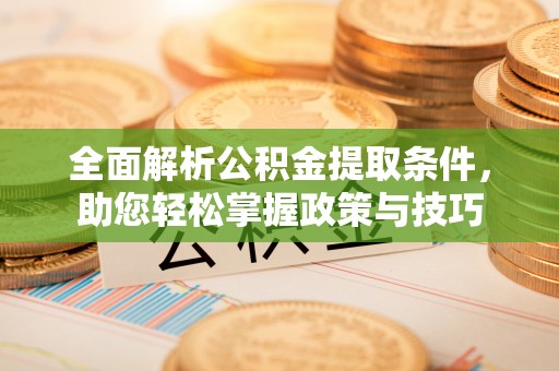 丰镇全面解析公积金提取条件，助您轻松掌握政策与技巧