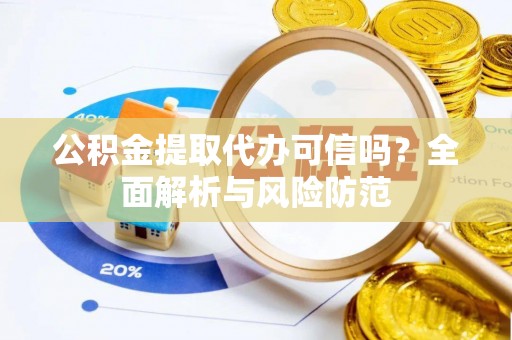 丰镇公积金提取代办可信吗？全面解析与风险防范