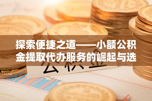 丰镇探索便捷之道——小额公积金提取代办服务的崛起与选择