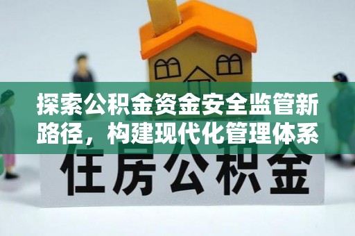 丰镇探索公积金资金安全监管新路径，构建现代化管理体系