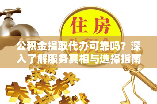 丰镇公积金提取代办可靠吗？深入了解服务真相与选择指南