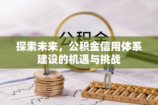 丰镇探索未来，公积金信用体系建设的机遇与挑战