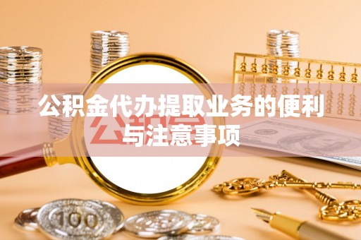 丰镇公积金代办提取业务的便利与注意事项
