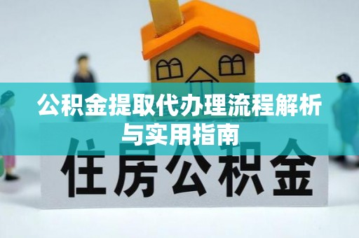 丰镇公积金提取代办理流程解析与实用指南