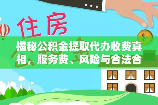 丰镇揭秘公积金提取代办收费真相，服务费、风险与合法合规全解析