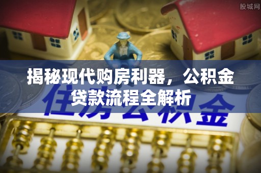 丰镇揭秘现代购房利器，公积金贷款流程全解析