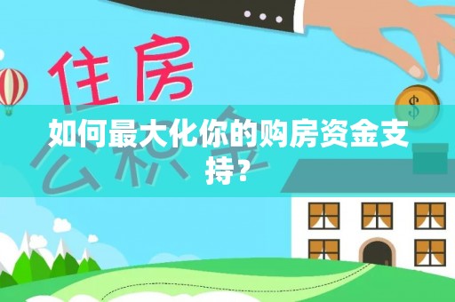丰镇如何最大化你的购房资金支持？