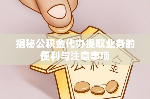 丰镇揭秘公积金代办提取业务的便利与注意事项