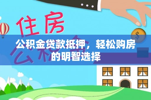 丰镇公积金贷款抵押，轻松购房的明智选择