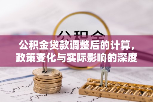 丰镇公积金贷款调整后的计算，政策变化与实际影响的深度解析